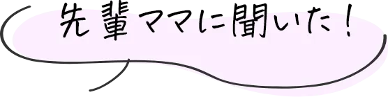 先輩ママに聞いた！